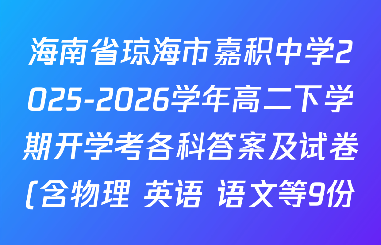 海南省琼海市嘉积中学2025-2026学年高二下学期开学考各科答案及试卷(含物理 英语 语文等9份)